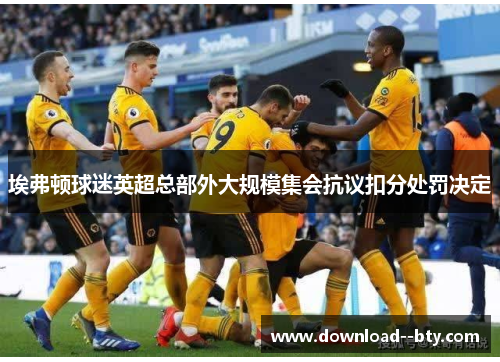 埃弗顿球迷英超总部外大规模集会抗议扣分处罚决定 埃弗顿球迷英超总部外大规模集会抗议扣分处罚决定