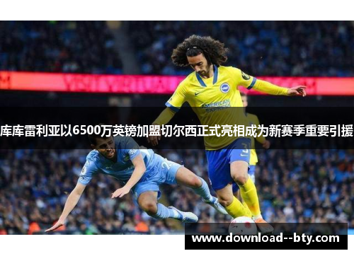 库库雷利亚以6500万英镑加盟切尔西正式亮相成为新赛季重要引援 库库雷利亚以6500万英镑加盟切尔西正式亮相成为新赛季重要引援