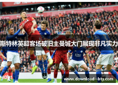斯特林英超客场破旧主曼城大门展现非凡实力 斯特林英超客场破旧主曼城大门展现非凡实力