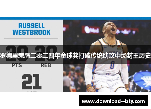 罗德里荣膺二零二四年金球奖打破传统助攻中场封王历史