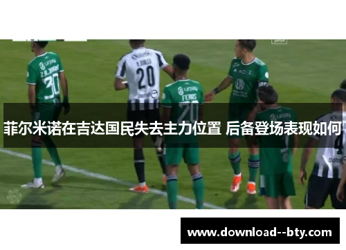 菲尔米诺在吉达国民失去主力位置 后备登场表现如何 菲尔米诺在吉达国民失去主力位置 后备登场表现如何
