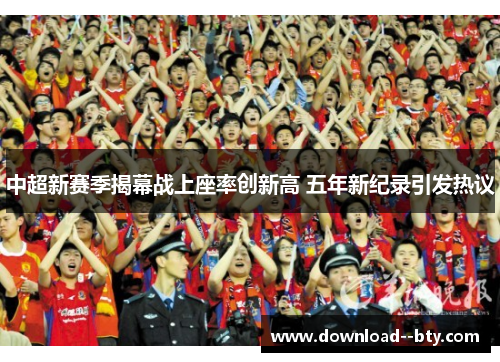 中超新赛季揭幕战上座率创新高 五年新纪录引发热议