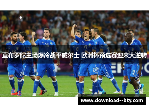 直布罗陀主场爆冷战平威尔士 欧洲杯预选赛迎来大逆转