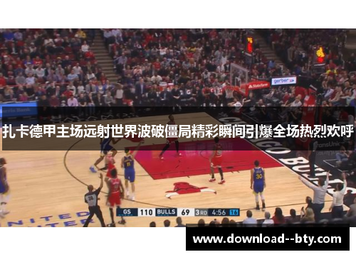扎卡德甲主场远射世界波破僵局精彩瞬间引爆全场热烈欢呼