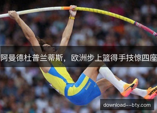 阿曼德杜普兰蒂斯，欧洲步上篮得手技惊四座